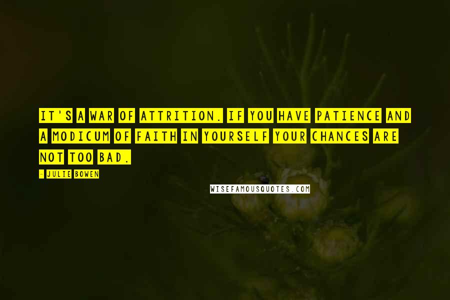 Julie Bowen Quotes: It's a war of attrition. If you have patience and a modicum of faith in yourself your chances are not too bad.