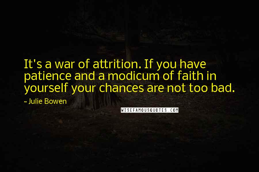 Julie Bowen Quotes: It's a war of attrition. If you have patience and a modicum of faith in yourself your chances are not too bad.