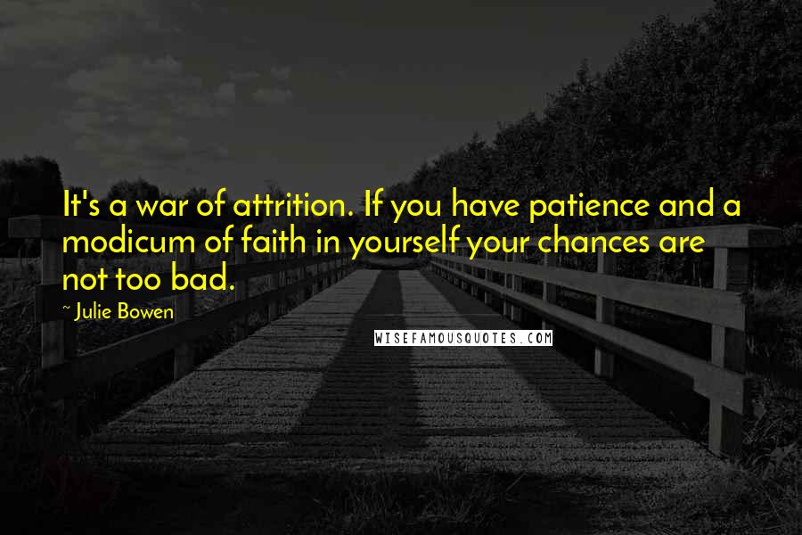 Julie Bowen Quotes: It's a war of attrition. If you have patience and a modicum of faith in yourself your chances are not too bad.