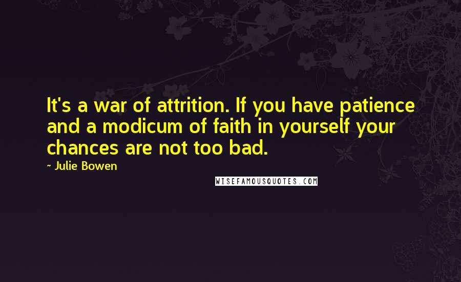 Julie Bowen Quotes: It's a war of attrition. If you have patience and a modicum of faith in yourself your chances are not too bad.