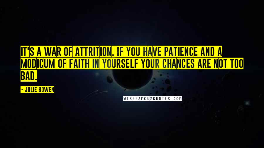 Julie Bowen Quotes: It's a war of attrition. If you have patience and a modicum of faith in yourself your chances are not too bad.