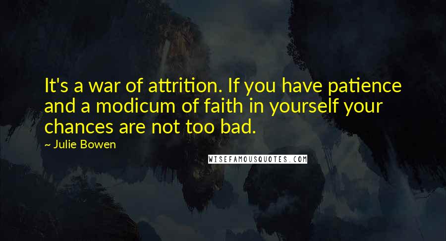 Julie Bowen Quotes: It's a war of attrition. If you have patience and a modicum of faith in yourself your chances are not too bad.