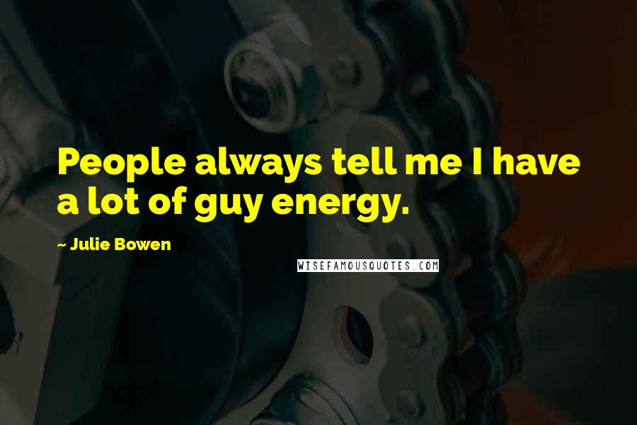 Julie Bowen Quotes: People always tell me I have a lot of guy energy.