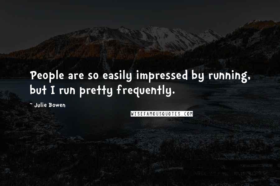 Julie Bowen Quotes: People are so easily impressed by running, but I run pretty frequently.