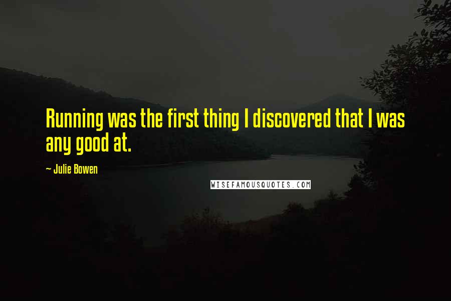 Julie Bowen Quotes: Running was the first thing I discovered that I was any good at.