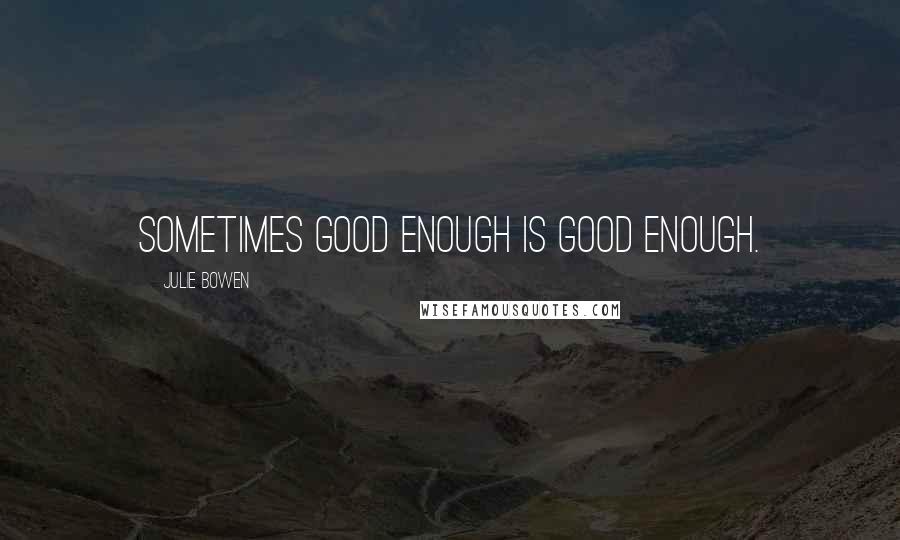 Julie Bowen Quotes: Sometimes good enough is good enough.