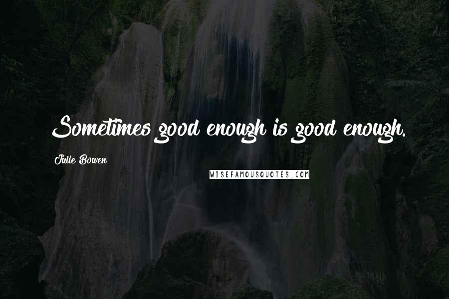 Julie Bowen Quotes: Sometimes good enough is good enough.