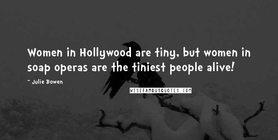 Julie Bowen Quotes: Women in Hollywood are tiny, but women in soap operas are the tiniest people alive!