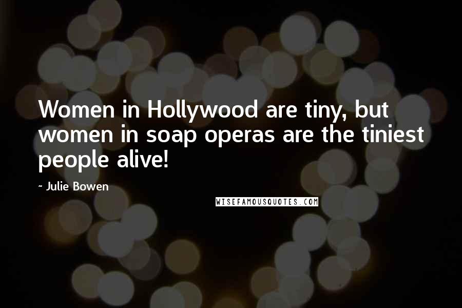 Julie Bowen Quotes: Women in Hollywood are tiny, but women in soap operas are the tiniest people alive!
