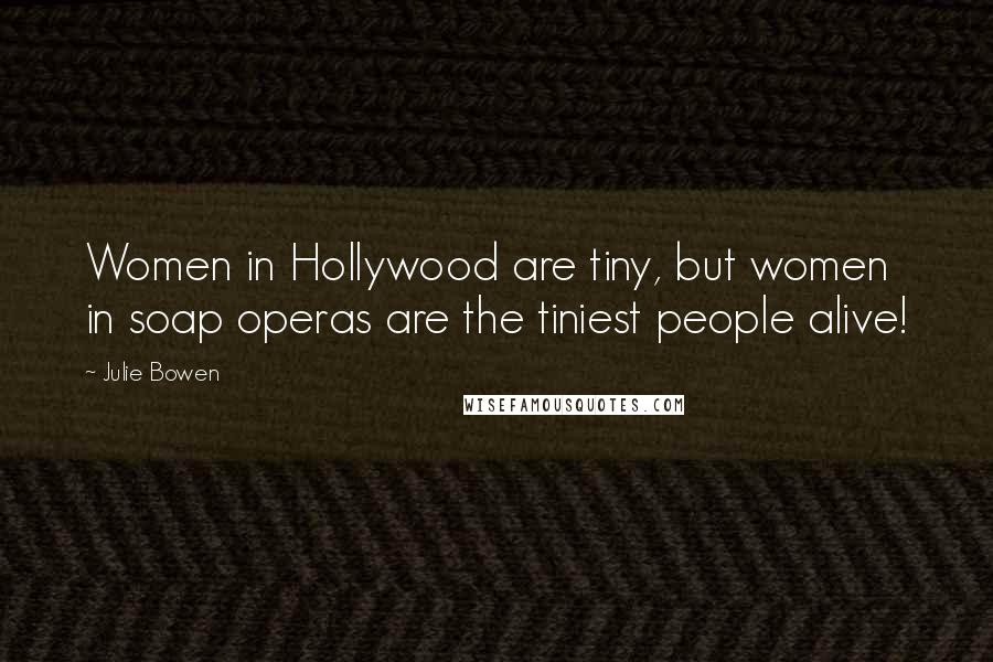 Julie Bowen Quotes: Women in Hollywood are tiny, but women in soap operas are the tiniest people alive!