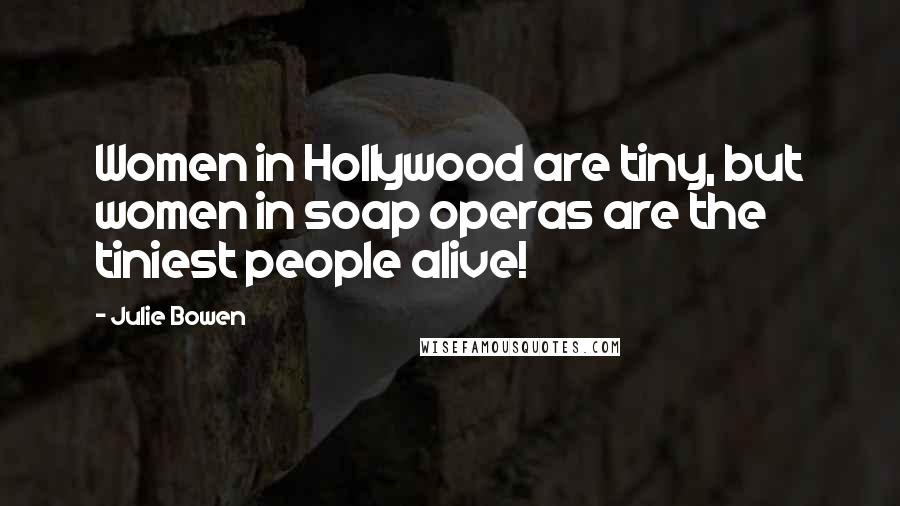 Julie Bowen Quotes: Women in Hollywood are tiny, but women in soap operas are the tiniest people alive!