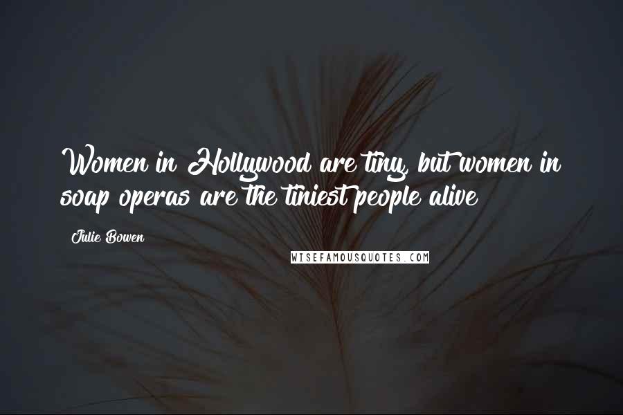 Julie Bowen Quotes: Women in Hollywood are tiny, but women in soap operas are the tiniest people alive!