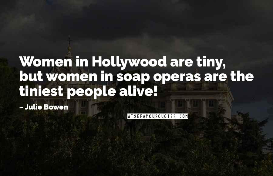 Julie Bowen Quotes: Women in Hollywood are tiny, but women in soap operas are the tiniest people alive!