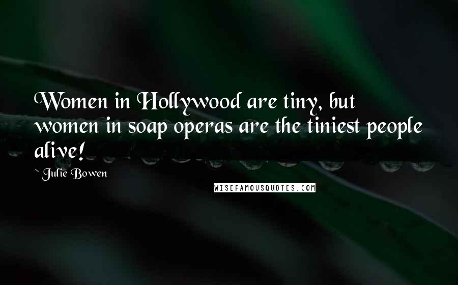 Julie Bowen Quotes: Women in Hollywood are tiny, but women in soap operas are the tiniest people alive!