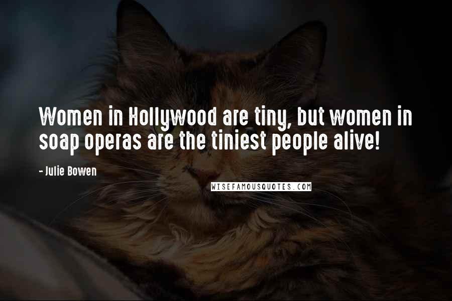 Julie Bowen Quotes: Women in Hollywood are tiny, but women in soap operas are the tiniest people alive!