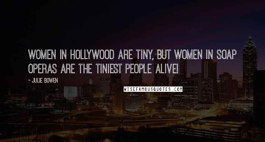 Julie Bowen Quotes: Women in Hollywood are tiny, but women in soap operas are the tiniest people alive!