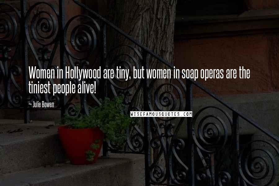 Julie Bowen Quotes: Women in Hollywood are tiny, but women in soap operas are the tiniest people alive!