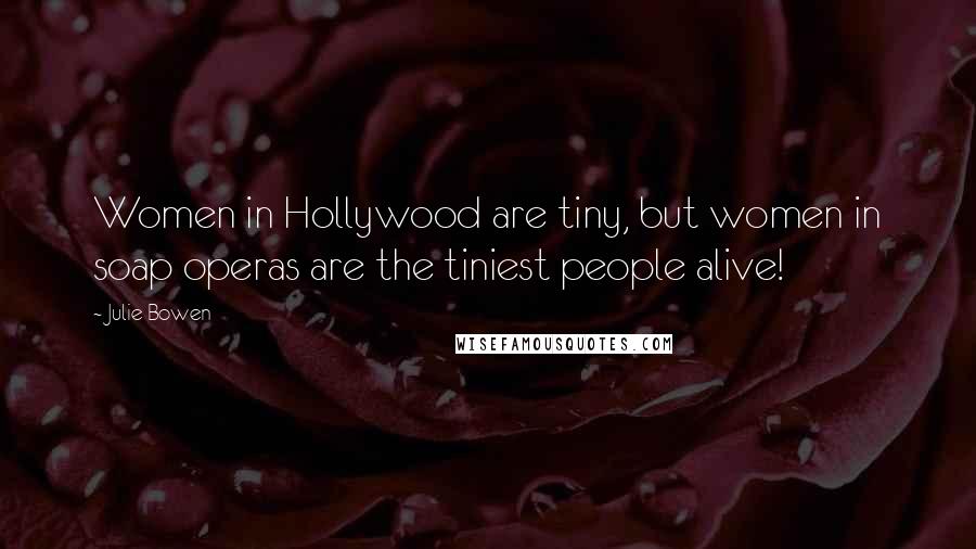 Julie Bowen Quotes: Women in Hollywood are tiny, but women in soap operas are the tiniest people alive!