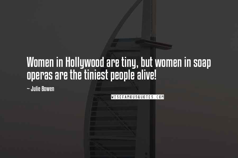 Julie Bowen Quotes: Women in Hollywood are tiny, but women in soap operas are the tiniest people alive!