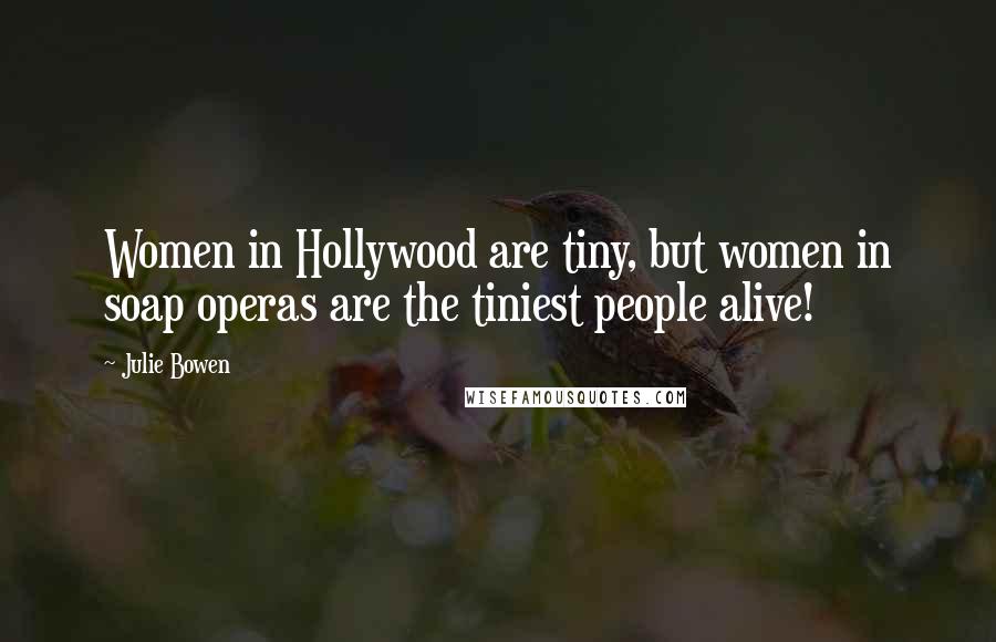 Julie Bowen Quotes: Women in Hollywood are tiny, but women in soap operas are the tiniest people alive!