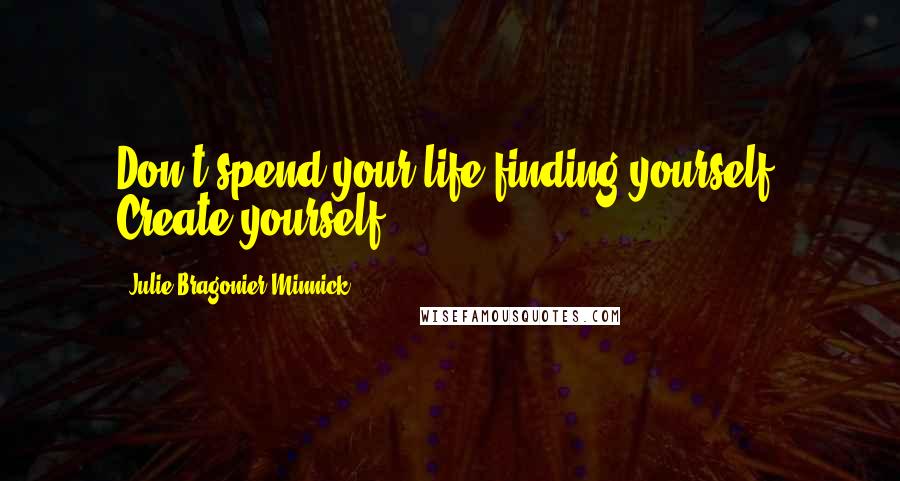 Julie Bragonier Minnick Quotes: Don't spend your life finding yourself. Create yourself.