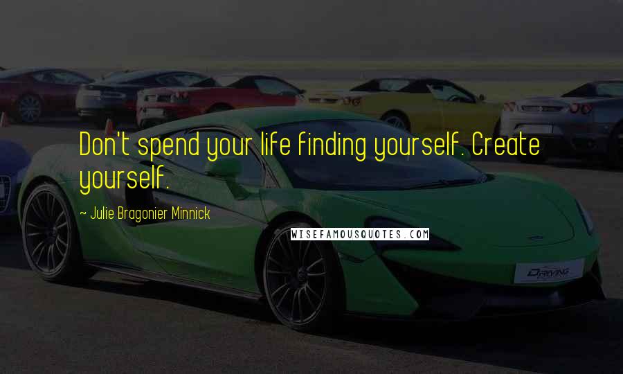 Julie Bragonier Minnick Quotes: Don't spend your life finding yourself. Create yourself.