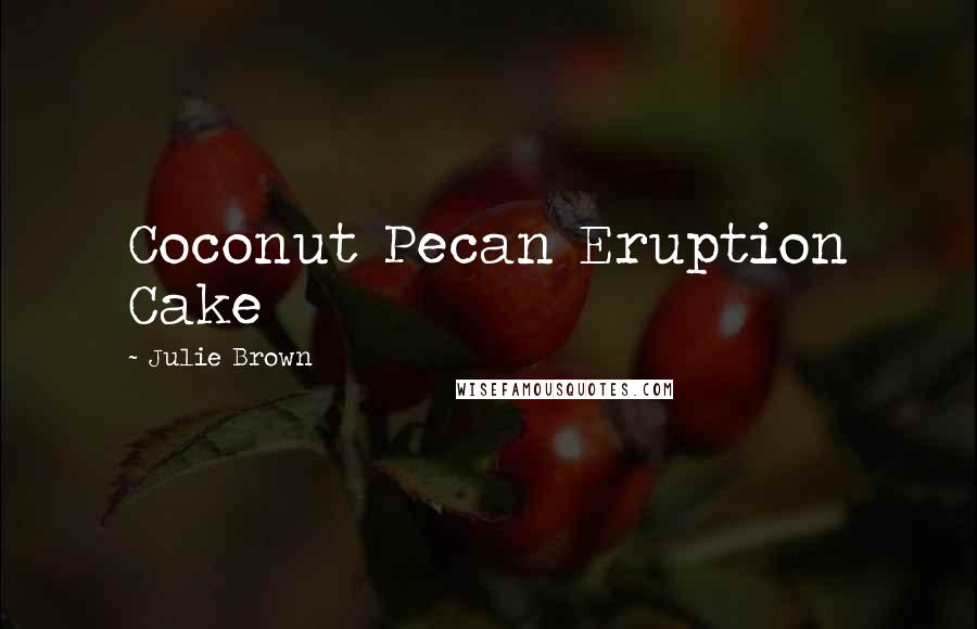 Julie Brown Quotes: Coconut Pecan Eruption Cake