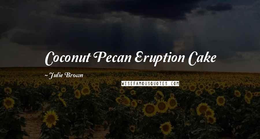 Julie Brown Quotes: Coconut Pecan Eruption Cake