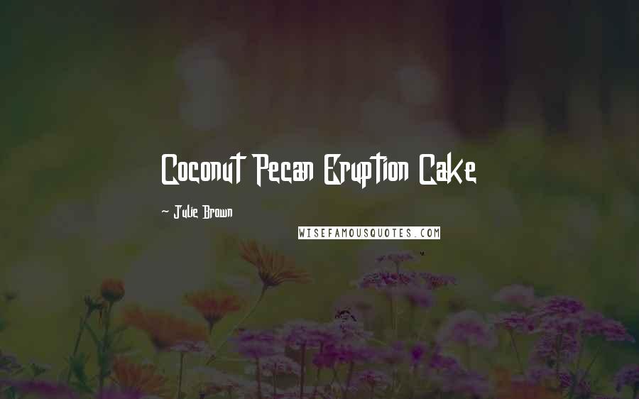 Julie Brown Quotes: Coconut Pecan Eruption Cake