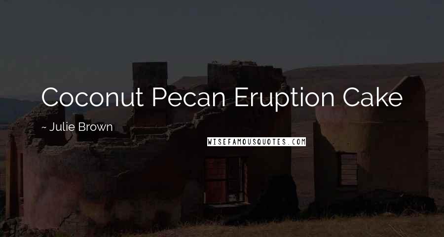 Julie Brown Quotes: Coconut Pecan Eruption Cake