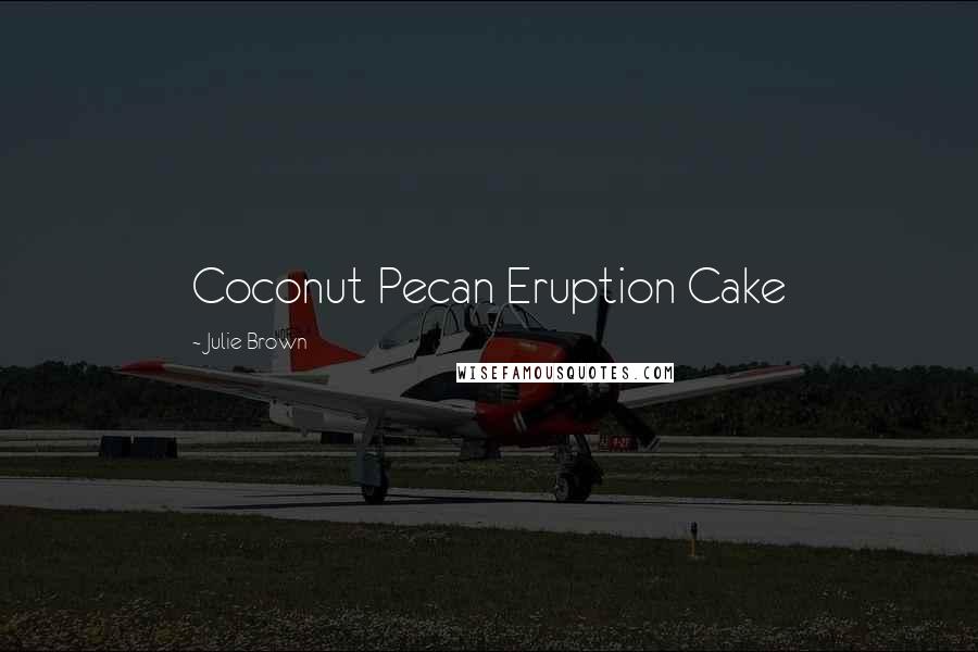 Julie Brown Quotes: Coconut Pecan Eruption Cake