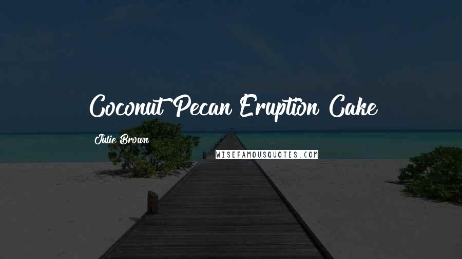 Julie Brown Quotes: Coconut Pecan Eruption Cake
