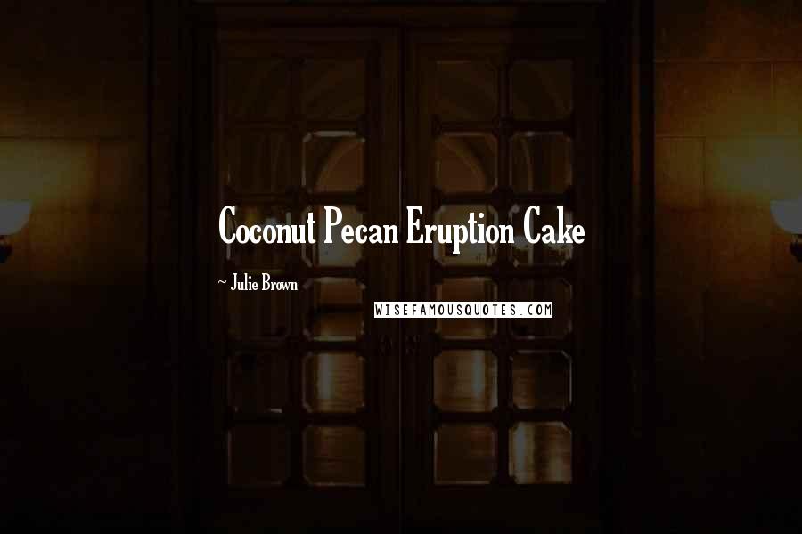 Julie Brown Quotes: Coconut Pecan Eruption Cake