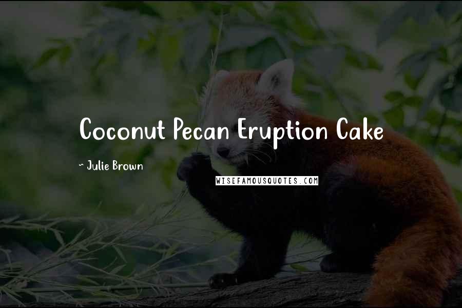 Julie Brown Quotes: Coconut Pecan Eruption Cake