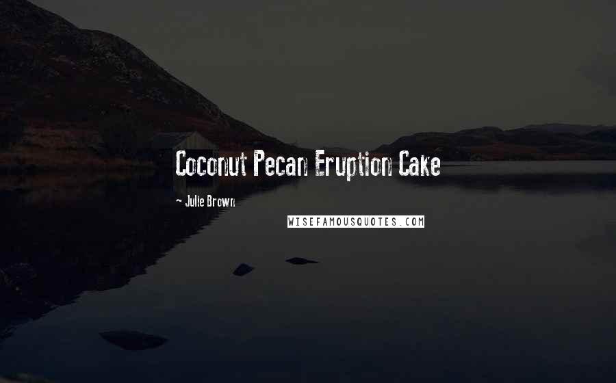 Julie Brown Quotes: Coconut Pecan Eruption Cake