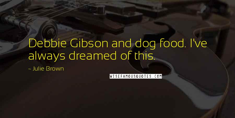 Julie Brown Quotes: Debbie Gibson and dog food. I've always dreamed of this.