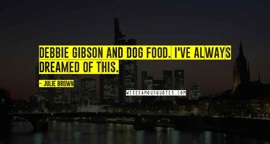 Julie Brown Quotes: Debbie Gibson and dog food. I've always dreamed of this.