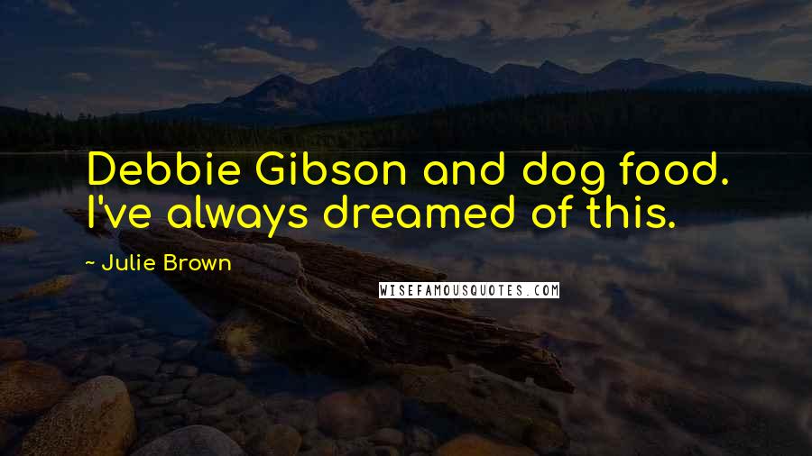 Julie Brown Quotes: Debbie Gibson and dog food. I've always dreamed of this.