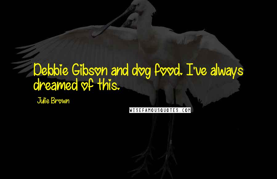 Julie Brown Quotes: Debbie Gibson and dog food. I've always dreamed of this.