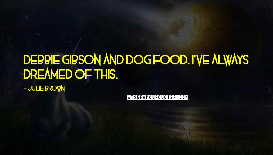 Julie Brown Quotes: Debbie Gibson and dog food. I've always dreamed of this.