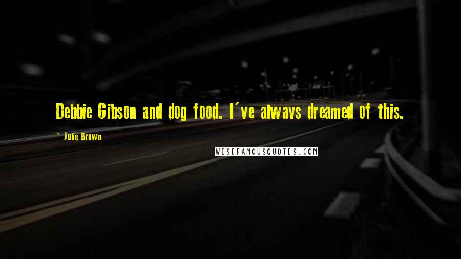 Julie Brown Quotes: Debbie Gibson and dog food. I've always dreamed of this.
