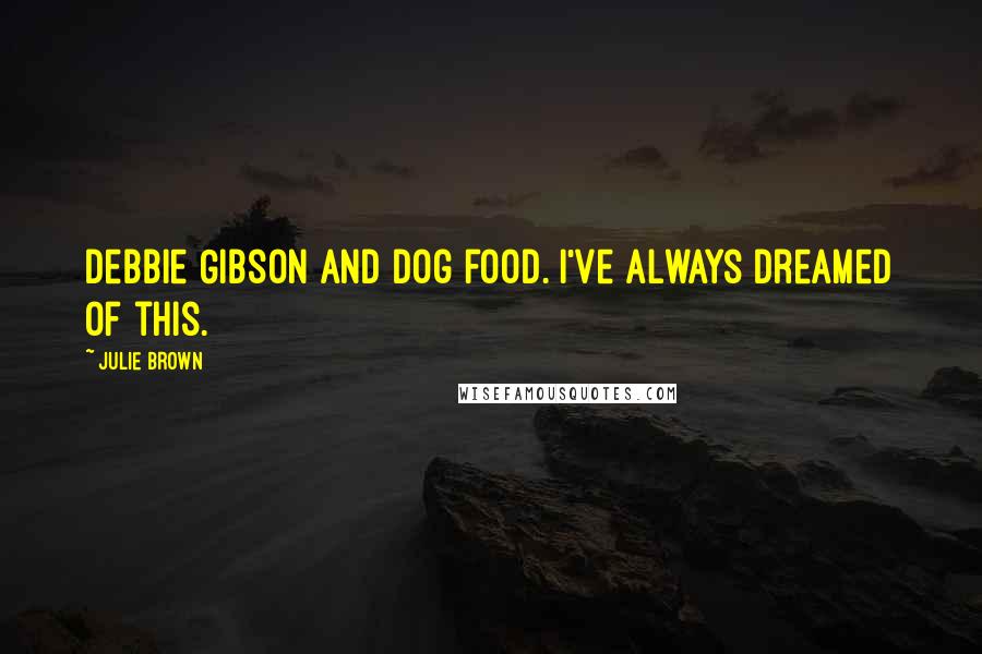 Julie Brown Quotes: Debbie Gibson and dog food. I've always dreamed of this.