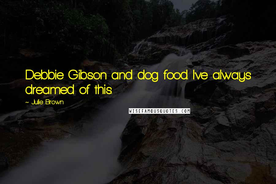 Julie Brown Quotes: Debbie Gibson and dog food. I've always dreamed of this.