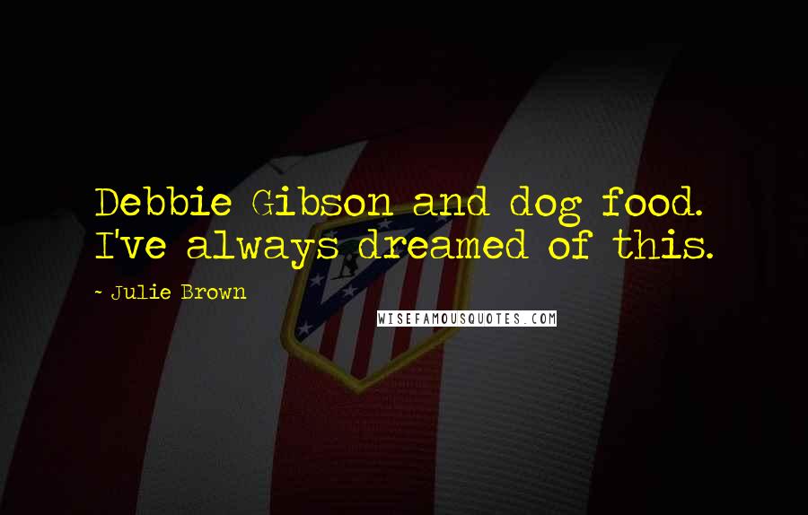 Julie Brown Quotes: Debbie Gibson and dog food. I've always dreamed of this.