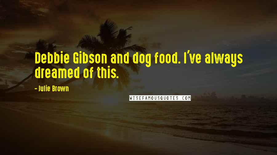 Julie Brown Quotes: Debbie Gibson and dog food. I've always dreamed of this.