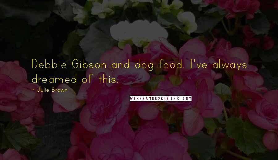 Julie Brown Quotes: Debbie Gibson and dog food. I've always dreamed of this.