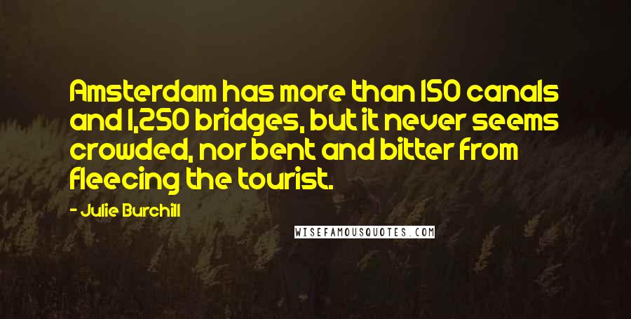 Julie Burchill Quotes: Amsterdam has more than 150 canals and 1,250 bridges, but it never seems crowded, nor bent and bitter from fleecing the tourist.