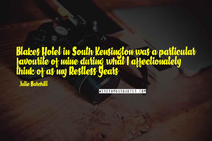 Julie Burchill Quotes: Blakes Hotel in South Kensington was a particular favourite of mine during what I affectionately think of as my Restless Years.