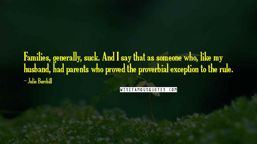 Julie Burchill Quotes: Families, generally, suck. And I say that as someone who, like my husband, had parents who proved the proverbial exception to the rule.