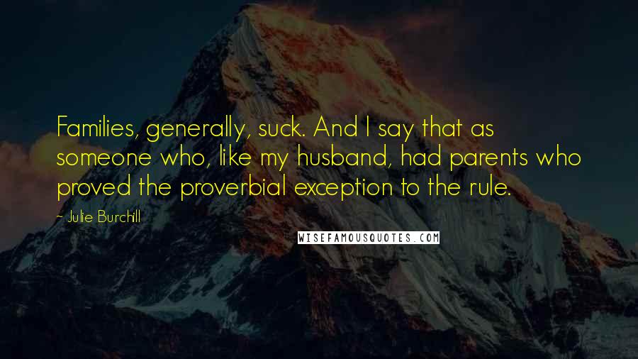 Julie Burchill Quotes: Families, generally, suck. And I say that as someone who, like my husband, had parents who proved the proverbial exception to the rule.